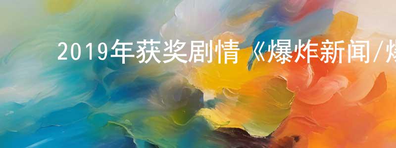 陈木旺的动漫综艺大全,2019年获奖剧情《爆炸新闻/爆炸性丑闻》BD中英双字幕迅雷下载_电影天堂